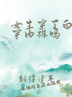 女生穿了白丝还穿内裤吗