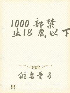 1000 部禁止18 岁以下观看的视频