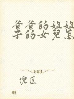 爸爸的姐姐的儿子的女儿怎么称呼