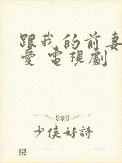 跟我的前妻谈恋爱 电视剧