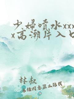 少妇喷水xxxx高潮片入口