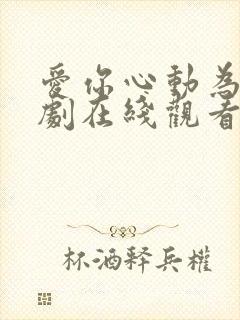 爱你心动为止短剧在线观看完整版免费