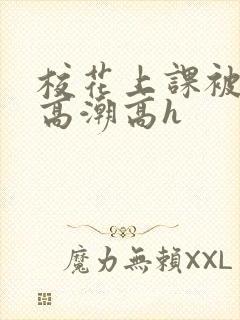 校花上课被调教高潮高h