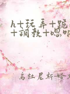 h+玩弄+跪趴+调教+嗯呐