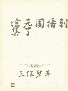 沧元图播到第几集了