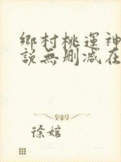 乡村桃运神医小说无删减在线阅读