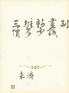 三维动画制作报价多少钱