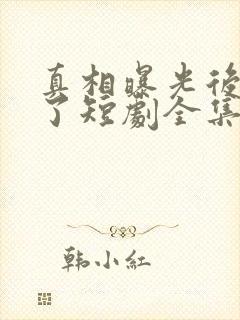 真相曝光后我笑了短剧全集免费播放