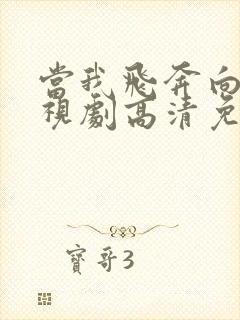 当我飞奔向你电视剧高清免费观看