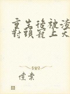 重生后被渣男死对头宠上天哪里看