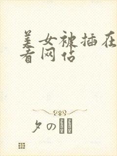 美女被插在线观看网站