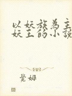 以妖族为主角当妖王的小说