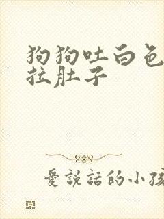 狗狗吐白色粘液拉肚子