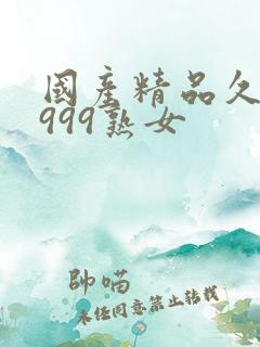 国产精品久久久999熟女