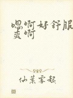 嗯啊好舒服啊好爽啊