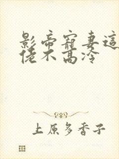 影帝宠妻这个大佬不高冷