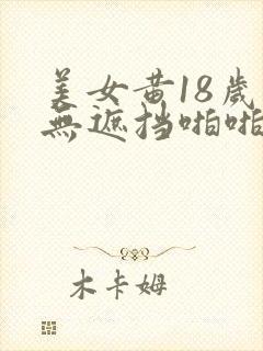 美女黄18岁禁无遮挡啪啪网站