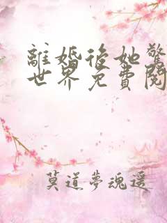 离婚后她惊艳了世界免费阅读完整版