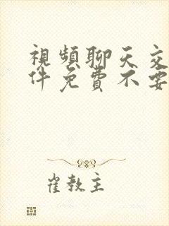 视频聊天交友软件免费不要钱