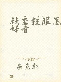 秋季校服怎么穿好看