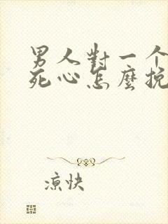 男人对一个女人死心怎么挽回