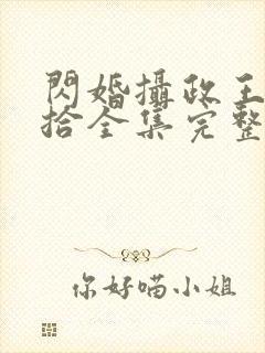 闪婚摄政王欠收拾全集完整版视频