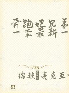 奔跑吧兄弟第十一季最新一期