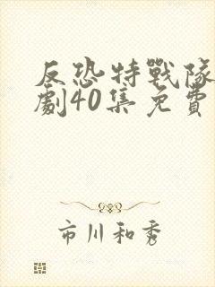 反恐特战队电视剧40集免费观看