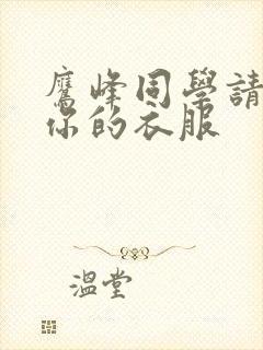 鹰峰同学请穿上你的衣服