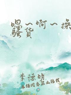 嗯～啊～操死你骚货