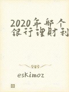 2020年哪个银行理财利息高