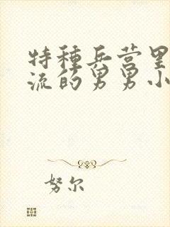 特种兵营里被轮流的男男小说结局