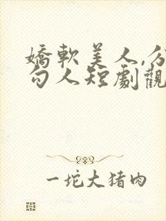 娇软美人,分外勾人短剧观看全集