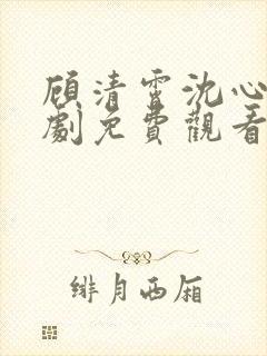 顾清霄沈心柔短剧免费观看