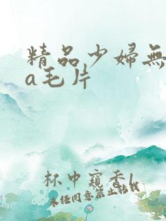 精品少妇无遮挡a毛片