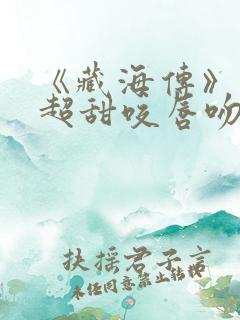 《藏海传》上演超甜咬唇吻