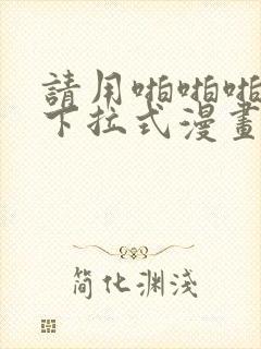 请用啪啪啪支付下拉式漫画免费阅读