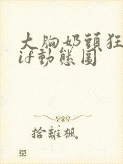 大胸奶头狂揉gif动态图