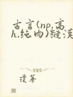 古言(np,高h,纯肉)糙汉