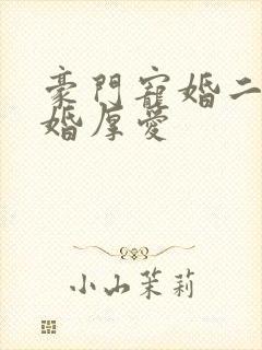 豪门宠婚二少先婚厚爱