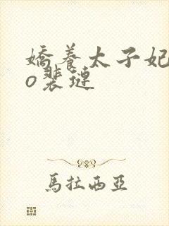 娇养太子妃谢明o裴琏