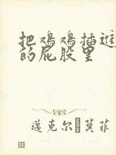 把鸡鸡插进女人的屁股里