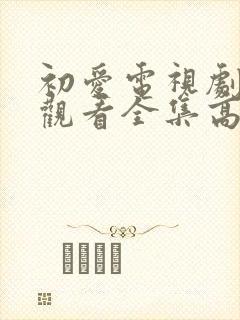 初爱电视剧免费观看全集高清完整版