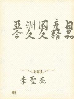 亚洲国产日韩综合久久精品