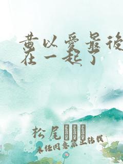 黄以爱最后跟谁在一起了