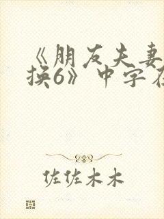 《朋友夫妻:交换6》中字在线观看