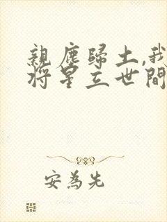 亲尘归土,我以将星立世间大结局