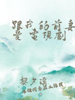 跟我的前妻谈恋爱 电视剧