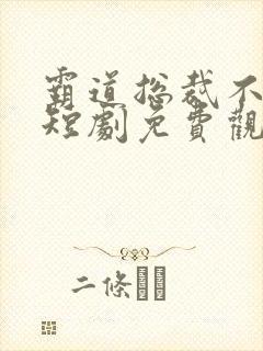 霸道总裁不好惹短剧免费观看高清