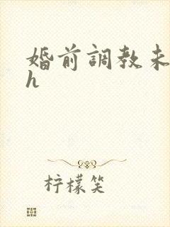 婚前调教未婚妻h